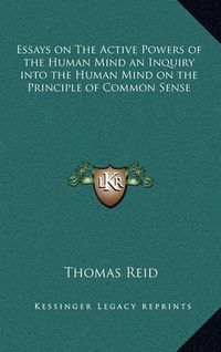 Cover image for Essays on the Active Powers of the Human Mind an Inquiry Into the Human Mind on the Principle of Common Sense