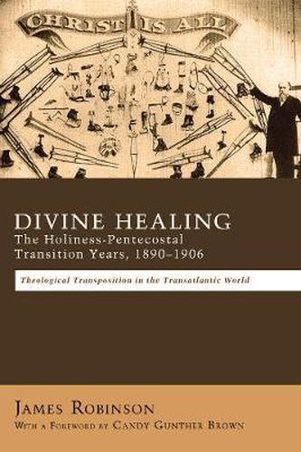 Cover image for Divine Healing: The Holiness-Pentecostal Transition Years, 1890-1906: Theological Transpositions in the Transatlantic World