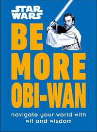 Cover image for Star Wars Be More Obi-Wan: Navigate Your World with Wit and Wisdom