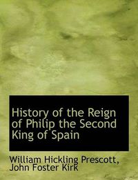 Cover image for History of the Reign of Philip the Second King of Spain