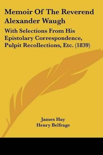 Cover image for Memoir Of The Reverend Alexander Waugh: With Selections From His Epistolary Correspondence, Pulpit Recollections, Etc. (1839)