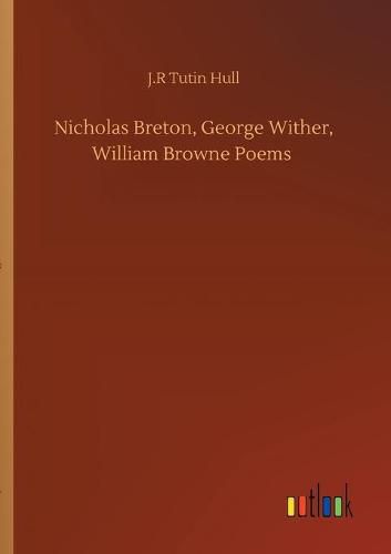 Cover image for Nicholas Breton, George Wither, William Browne Poems