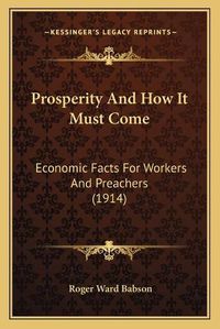 Cover image for Prosperity and How It Must Come: Economic Facts for Workers and Preachers (1914)