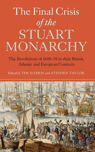 The Final Crisis of the Stuart Monarchy: The Revolutions of 1688-91 in their British, Atlantic and European Contexts