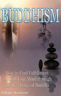 Cover image for Buddhism: How to Find Fulfilment and Still Your Mind Through the Teachings of Buddha