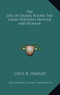 Cover image for The Life of Daniel Boone the Great Western Hunter and Pioneer