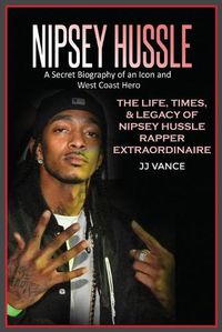 Cover image for Nipsey Hussle A Secret Biography of an Icon and West Coast Hero: The Life, Times, and Legacy of Nipsey Hussle Rapper Extraordinaire