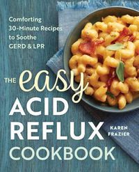 Cover image for The Easy Acid Reflux Cookbook: Comforting 30-Minute Recipes to Soothe Gerd & Lpr