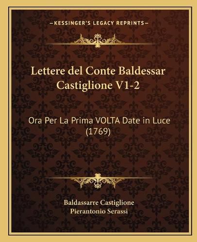 Lettere del Conte Baldessar Castiglione V1-2: Ora Per La Prima VOLTA Date in Luce (1769)