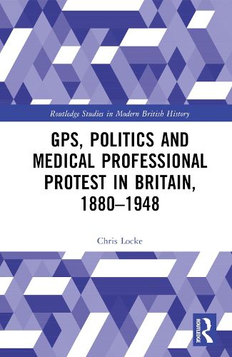 Cover image for GPs, Politics and Medical Professional Protest in Britain, 1880-1948