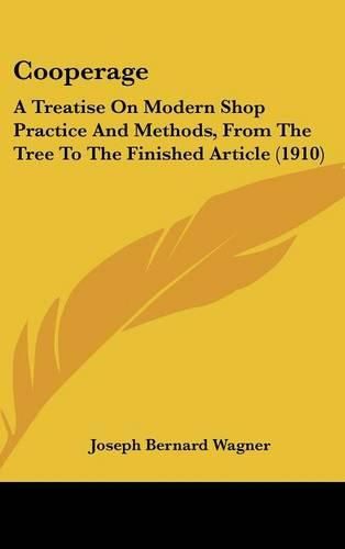 Cooperage: A Treatise on Modern Shop Practice and Methods, from the Tree to the Finished Article (1910)