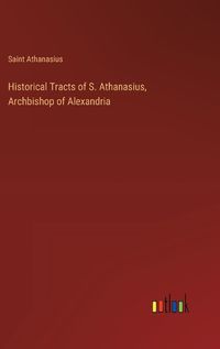 Cover image for Historical Tracts of S. Athanasius, Archbishop of Alexandria