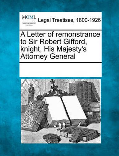 Cover image for A Letter of Remonstrance to Sir Robert Gifford, Knight, His Majesty's Attorney General