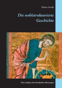 Cover image for Die wohlstrukturierte Geschichte: Eine Analyse der Geschichte Alteuropas