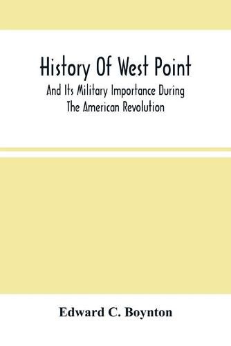 Cover image for History Of West Point: And Its Military Importance During The American Revolution; And The Origin And Progress Of The United States Military Academy