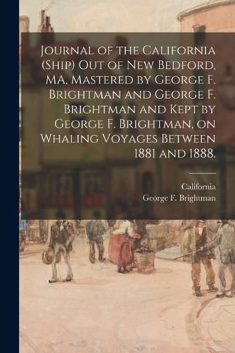 Cover image for Journal of the California (Ship) out of New Bedford, MA, Mastered by George F. Brightman and George F. Brightman and Kept by George F. Brightman, on Whaling Voyages Between 1881 and 1888.