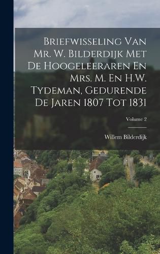 Cover image for Briefwisseling Van Mr. W. Bilderdijk Met De Hoogeleeraren En Mrs. M. En H.W. Tydeman, Gedurende De Jaren 1807 Tot 1831; Volume 2