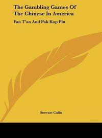 Cover image for The Gambling Games of the Chinese in America: Fan T'An and Pak Kop Piu