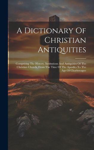 Cover image for A Dictionary Of Christian Antiquities