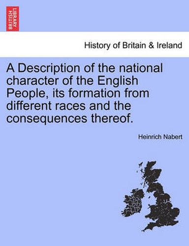 Cover image for A Description of the National Character of the English People, Its Formation from Different Races and the Consequences Thereof.