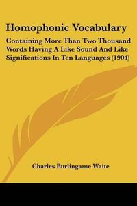 Cover image for Homophonic Vocabulary: Containing More Than Two Thousand Words Having a Like Sound and Like Significations in Ten Languages (1904)