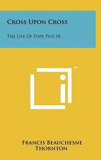 Cover image for Cross Upon Cross: The Life of Pope Pius IX