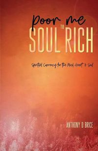 Cover image for Poor Me to Soul Rich: Spiritual Currency for the Mind, Heart & Soul