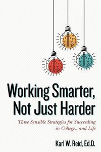 Cover image for Working Smarter, Not Just Harder: Three Sensible Strategies for Succeeding in College...and Life