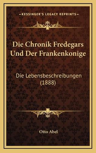 Die Chronik Fredegars Und Der Frankenkonige: Die Lebensbeschreibungen (1888)