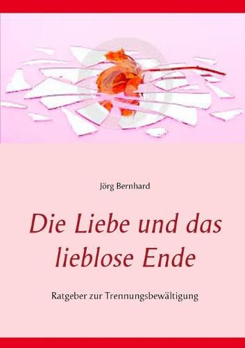 Cover image for Die Liebe und das lieblose Ende: Ratgeber zur Trennungsbewaltigung