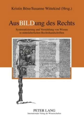 Ausbildung Des Rechts: Systematisierung Und Vermittlung Von Wissen in Mittelalterlichen Rechtshandschriften