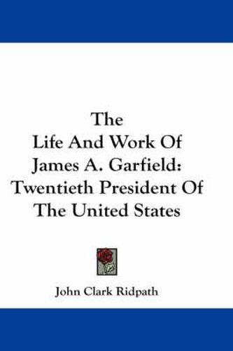 Cover image for The Life and Work of James A. Garfield: Twentieth President of the United States