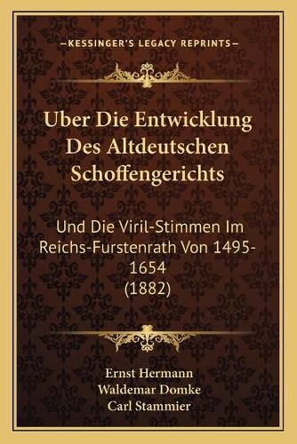 Uber Die Entwicklung Des Altdeutschen Schoffengerichts: Und Die Viril-Stimmen Im Reichs-Furstenrath Von 1495-1654 (1882)