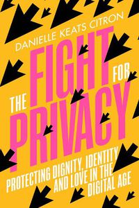 Cover image for The Fight for Privacy: Protecting Dignity, Identity and Love in our Digital Age