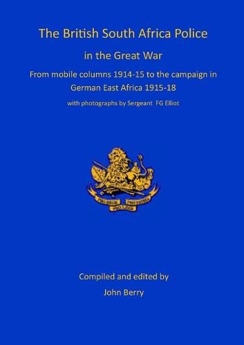 Cover image for The British South Africa Police in the Great War: from mobile columns 1914-15 to the campaign in German East Africa 1915-1918