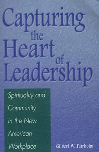 Cover image for Capturing the Heart of Leadership: Spirituality and Community in the New American Workplace