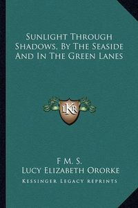 Cover image for Sunlight Through Shadows, by the Seaside and in the Green Lanes