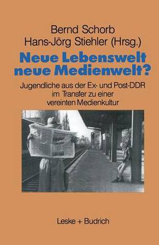 Neue Lebenswelt--Neue Medienwelt?: Jugendliche Aus Der Ex- Und Post-DDR Im Transfer Zu Einer Vereinten Medienkultur