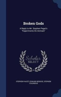 Cover image for Broken Gods: A Reply to Mr. Stephen Paget's Experiments on Animals