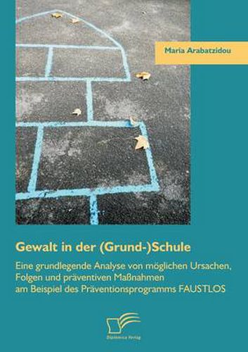 Cover image for Gewalt in der (Grund-)Schule: Eine grundlegende Analyse von moeglichen Ursachen, Folgen und praventiven Massnahmen am Beispiel des Praventionsprogramms FAUSTLOS