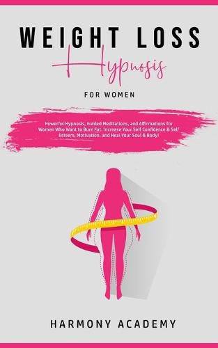 Cover image for Weight Loss Hypnosis for Women: Powerful Hypnosis, Guided Meditations, and Affirmations for Women Who Want to Burn Fat. Increase Your Self Confidence & Self Esteem, Motivation, and Heal Your Soul & Body!