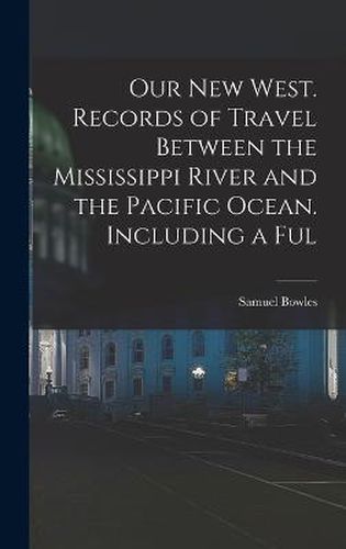 Our new West. Records of Travel Between the Mississippi River and the Pacific Ocean. Including a Ful