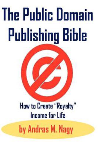 The Public Domain Publishing Bible: How to Create  Royalty  Income for Life