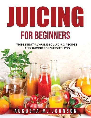 Cover image for Juicing for Beginners: The Essential Guide to Juicing Recipes and Juicing for Weight Loss