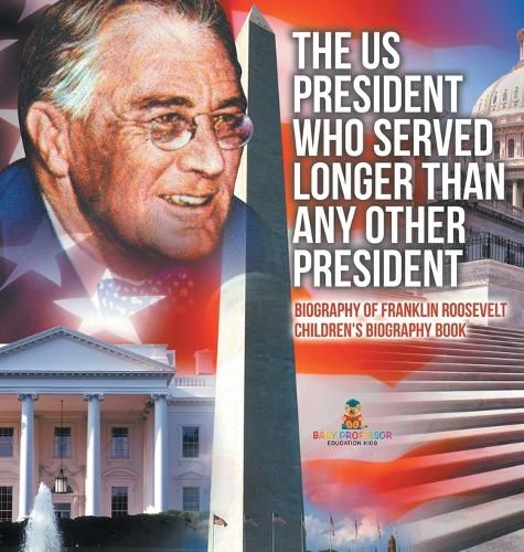 Cover image for The US President Who Served Longer Than Any Other President - Biography of Franklin Roosevelt Children's Biography Book