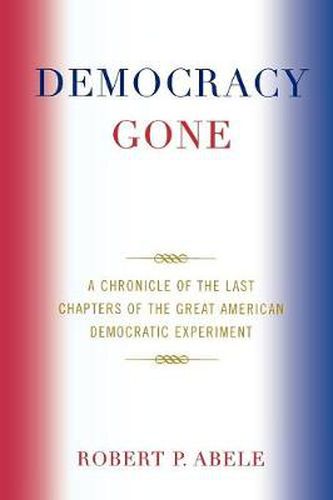 Cover image for Democracy Gone: A Chronicle of the Last Chapters of the Great American Democratic Experiment