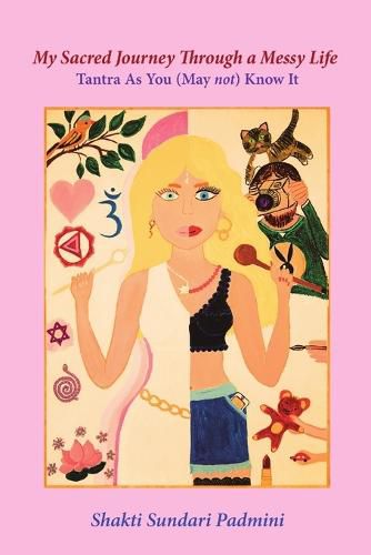 Cover image for My Sacred Journey Through a Messy Life: Tantra as You (May Not) Know It