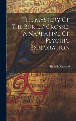 Cover image for The Mystery Of The Buried Crosses A Narrative Of Psychic Exploration