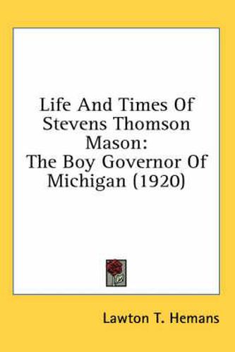 Life and Times of Stevens Thomson Mason: The Boy Governor of Michigan (1920)