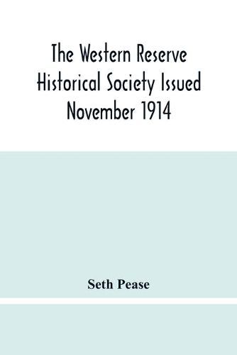 Cover image for The Western Reserve Historical Society Issued November 1914, Part I Articles Of Incorporation Officers-Membership; Annual Report For 1913-1914, Part Ii Seth Pease'S Journals To And From New Connecticut 1796-1798